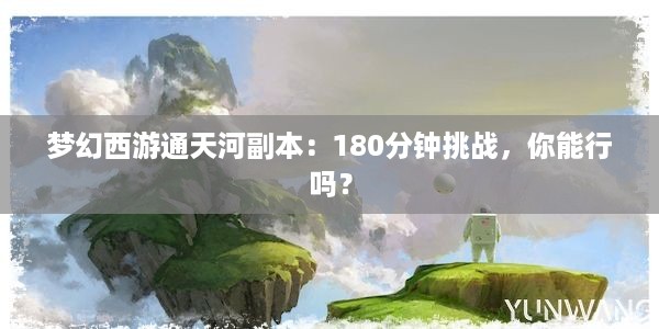 梦幻西游通天河副本：180分钟挑战，你能行吗？