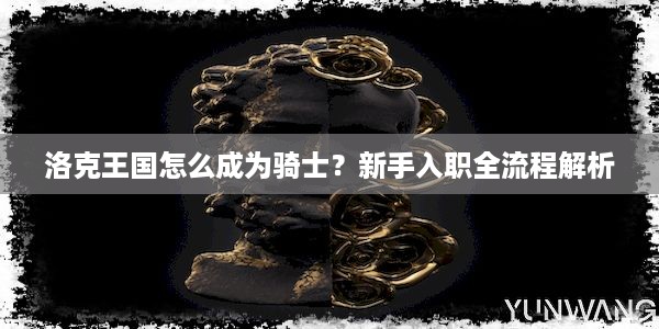 洛克王国怎么成为骑士？新手入职全流程解析