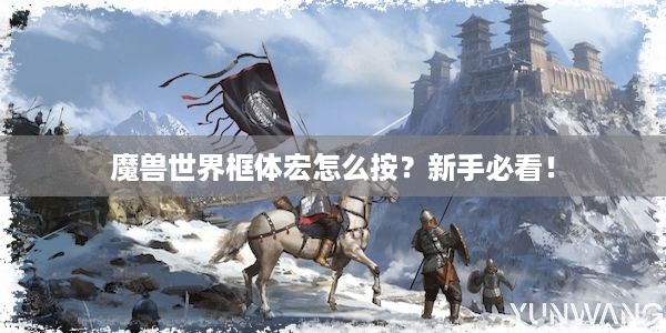 魔兽世界框体宏怎么按？新手必看！