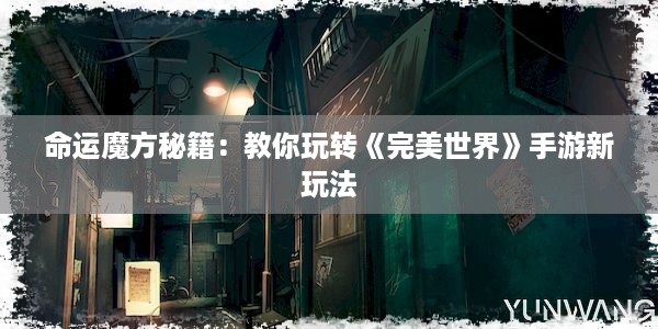 命运魔方秘籍：教你玩转《完美世界》手游新玩法