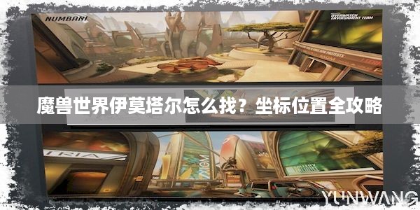 魔兽世界伊莫塔尔怎么找？坐标位置全攻略