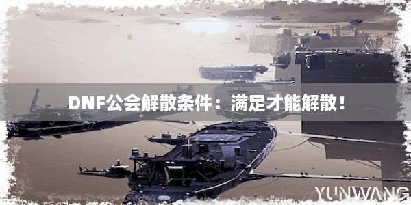 DNF公会解散条件：满足才能解散！