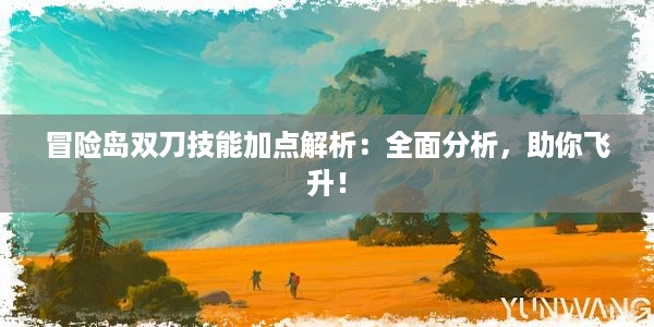 冒险岛双刀技能加点解析：全面分析，助你飞升！