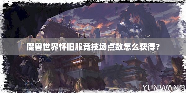 魔兽世界怀旧服竞技场点数怎么获得？