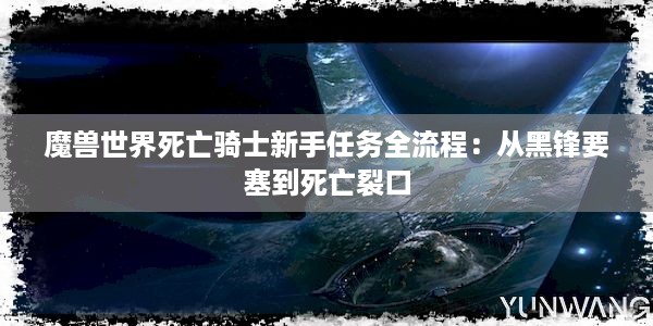 魔兽世界死亡骑士新手任务全流程：从黑锋要塞到死亡裂口