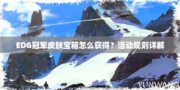 EDG冠军皮肤宝箱怎么获得？活动规则详解