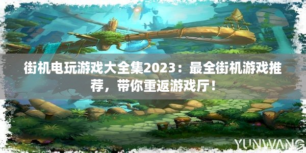 街机电玩游戏大全集2023：最全街机游戏推荐，带你重返游戏厅！