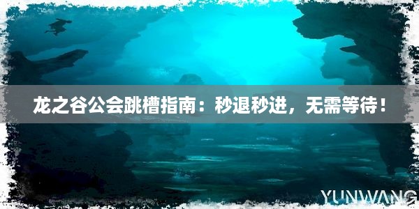 龙之谷公会跳槽指南：秒退秒进，无需等待！