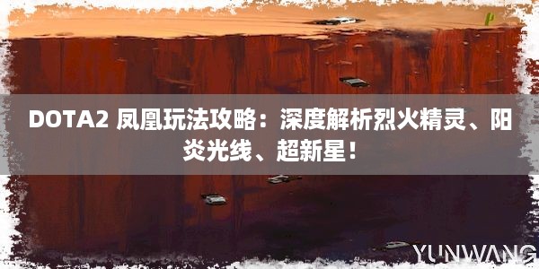 DOTA2 凤凰玩法攻略：深度解析烈火精灵、阳炎光线、超新星！