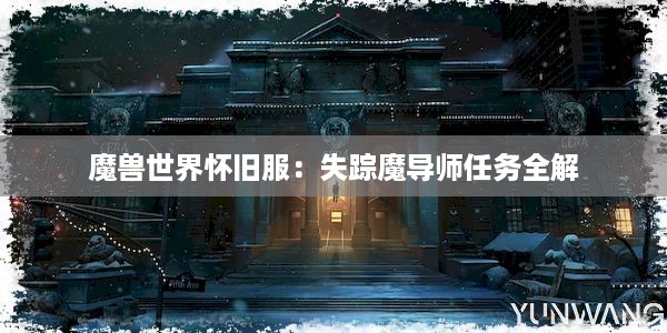 魔兽世界怀旧服：失踪魔导师任务全解