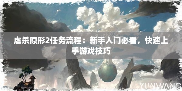 虐杀原形2任务流程：新手入门必看，快速上手游戏技巧