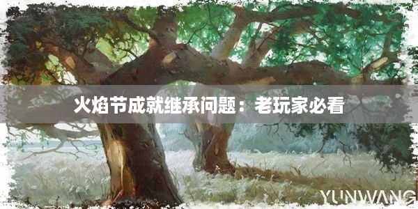 火焰节成就继承问题：老玩家必看