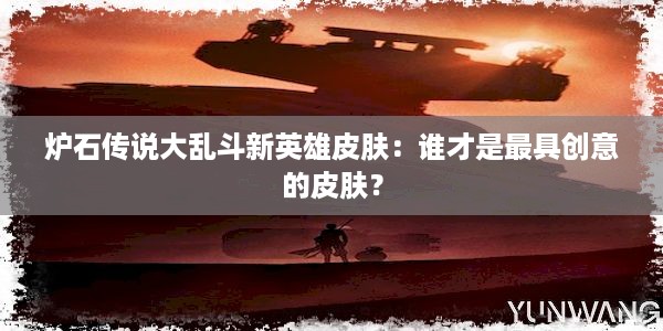 炉石传说大乱斗新英雄皮肤：谁才是最具创意的皮肤？