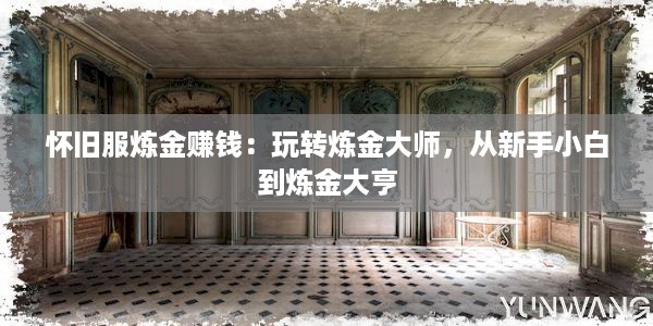 怀旧服炼金赚钱：玩转炼金大师，从新手小白到炼金大亨