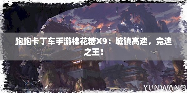 跑跑卡丁车手游棉花糖X9：城镇高速，竞速之王！