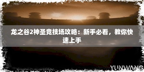 龙之谷2神圣竞技场攻略：新手必看，教你快速上手