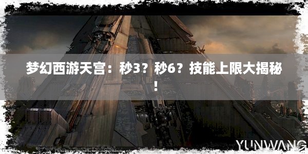 梦幻西游天宫：秒3？秒6？技能上限大揭秘！