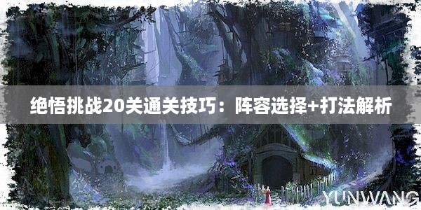 绝悟挑战20关通关技巧：阵容选择+打法解析