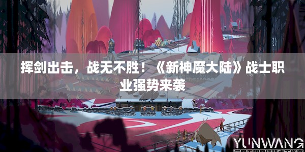 挥剑出击，战无不胜！《新神魔大陆》战士职业强势来袭