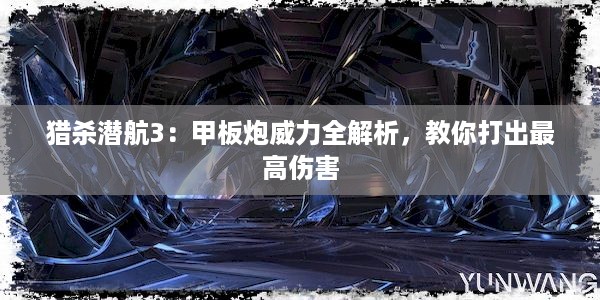 猎杀潜航3：甲板炮威力全解析，教你打出最高伤害