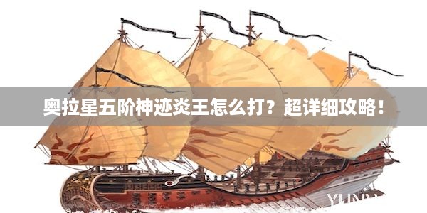 奥拉星五阶神迹炎王怎么打？超详细攻略！