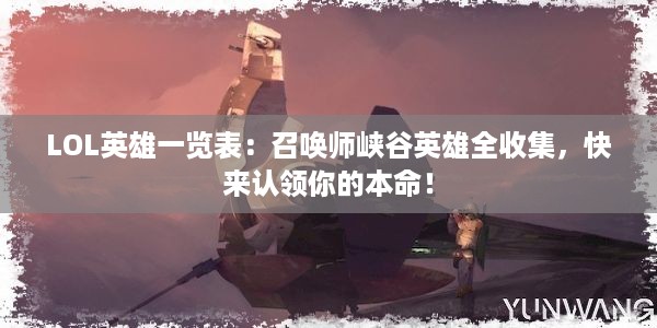 LOL英雄一览表：召唤师峡谷英雄全收集，快来认领你的本命！