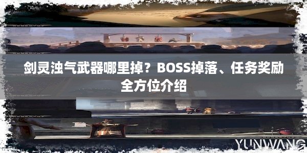 剑灵浊气武器哪里掉？BOSS掉落、任务奖励全方位介绍