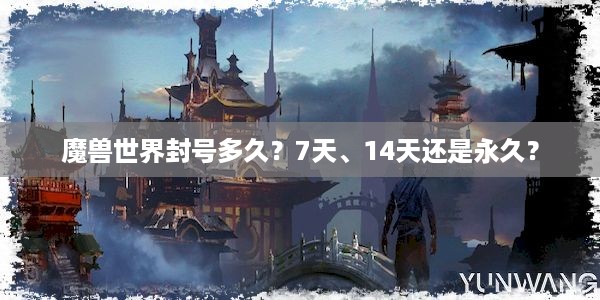 魔兽世界封号多久？7天、14天还是永久？