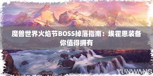 魔兽世界火焰节BOSS掉落指南：埃霍恩装备你值得拥有