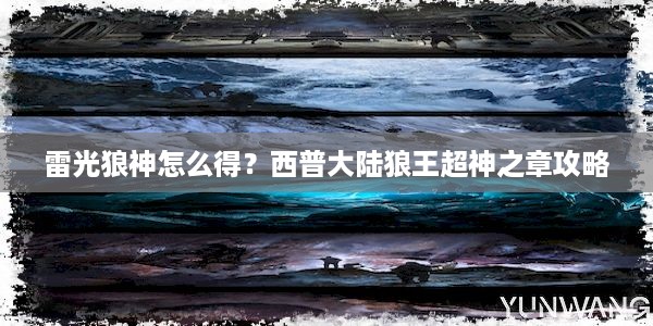 雷光狼神怎么得？西普大陆狼王超神之章攻略