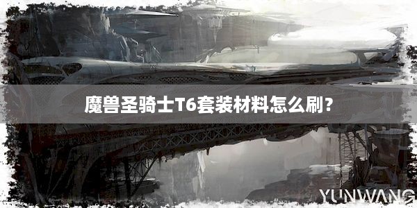 魔兽圣骑士T6套装材料怎么刷？