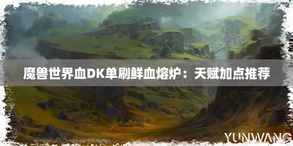 魔兽世界血DK单刷鲜血熔炉：天赋加点推荐