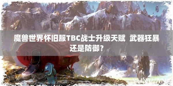 魔兽世界怀旧服TBC战士升级天赋  武器狂暴还是防御？