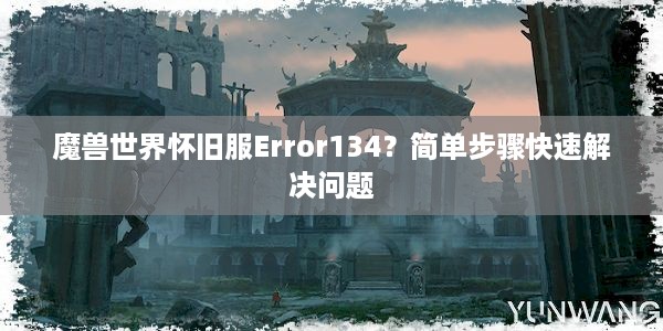 魔兽世界怀旧服Error134？简单步骤快速解决问题