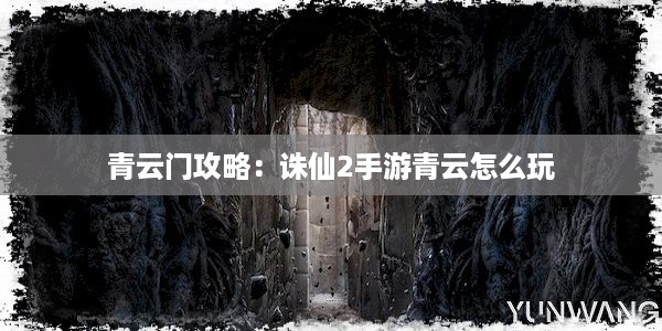 青云门攻略：诛仙2手游青云怎么玩