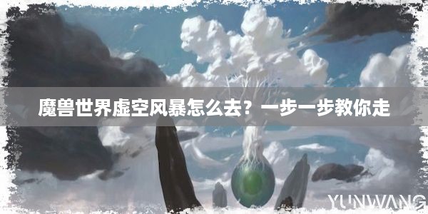 魔兽世界虚空风暴怎么去？一步一步教你走