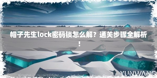 帽子先生lock密码锁怎么解？通关步骤全解析！