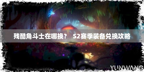 残酷角斗士在哪换？  S2赛季装备兑换攻略