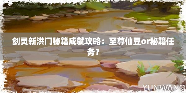 剑灵新洪门秘籍成就攻略：至尊仙豆or秘籍任务？