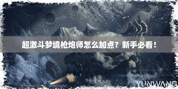 超激斗梦境枪炮师怎么加点？新手必看！