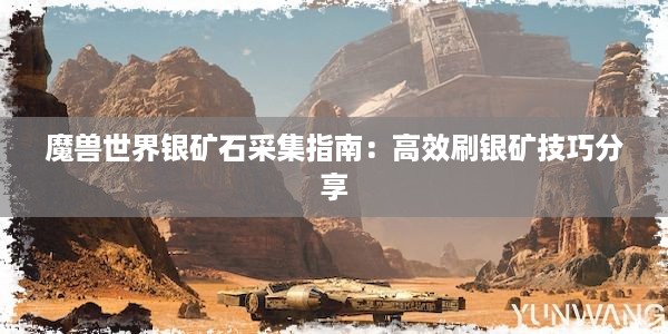 魔兽世界银矿石采集指南：高效刷银矿技巧分享