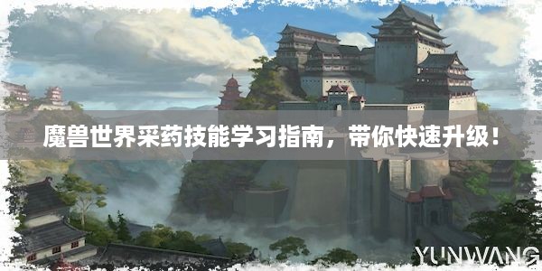 魔兽世界采药技能学习指南，带你快速升级！