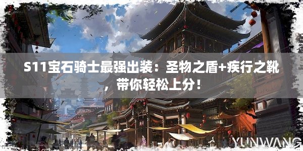 S11宝石骑士最强出装：圣物之盾+疾行之靴，带你轻松上分！