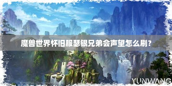 魔兽世界怀旧服瑟银兄弟会声望怎么刷？