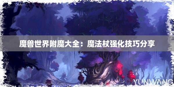 魔兽世界附魔大全：魔法杖强化技巧分享