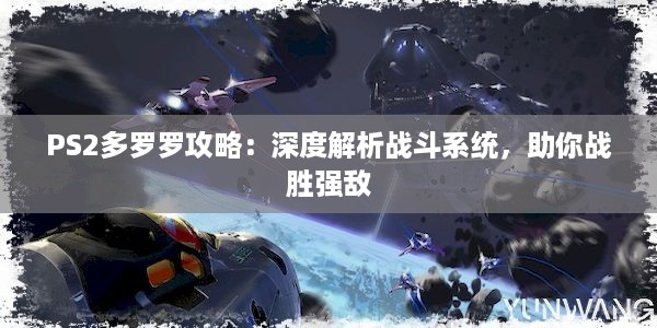 PS2多罗罗攻略：深度解析战斗系统，助你战胜强敌