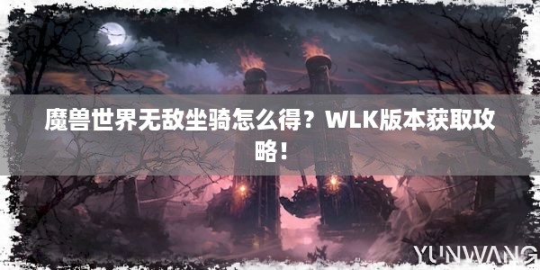 魔兽世界无敌坐骑怎么得？WLK版本获取攻略！