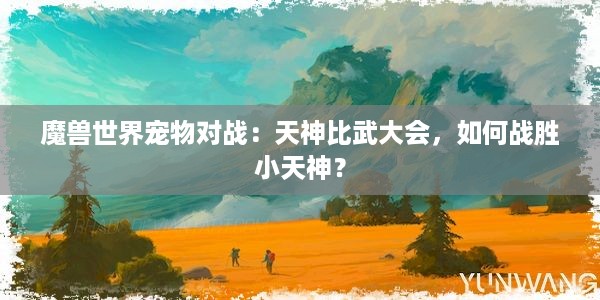 魔兽世界宠物对战：天神比武大会，如何战胜小天神？