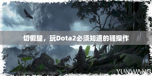 切假腿，玩Dota2必须知道的骚操作