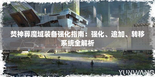 焚神葬魔域装备强化指南：强化、追加、转移系统全解析